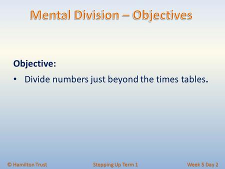 Objective: Divide numbers just beyond the times tables. © Hamilton Trust Stepping Up Term 1 Week 5 Day 2.