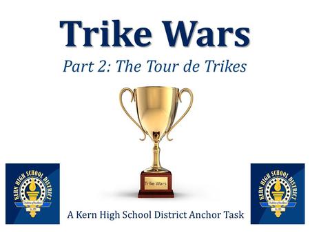 Trike Wars Trike Wars Part 2: The Tour de Trikes A Kern High School District Anchor Task Trike Wars.