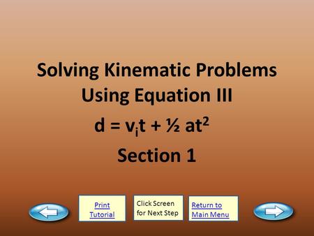 Print Tutorial Click Screen for Next Step Return to Main Menu Solving Kinematic Problems Using Equation III d = v i t + ½ at 2 Section 1.