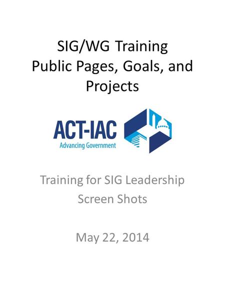 SIG/WG Training Public Pages, Goals, and Projects Training for SIG Leadership Screen Shots May 22, 2014.