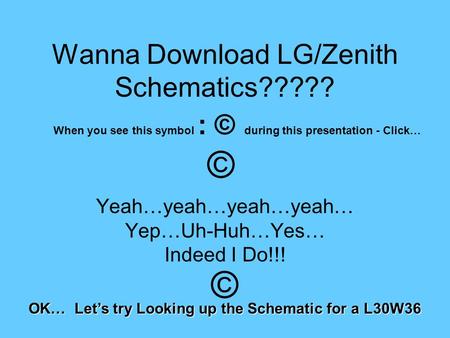 Wanna Download LG/Zenith Schematics????? Yeah…yeah…yeah…yeah… Yep…Uh-Huh…Yes… Indeed I Do!!! OK… Let’s try Looking up the Schematic for a L30W36 When you.