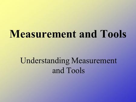 Measurement and Tools Understanding Measurement and Tools.