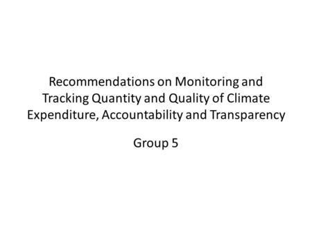 Recommendations on Monitoring and Tracking Quantity and Quality of Climate Expenditure, Accountability and Transparency Group 5.