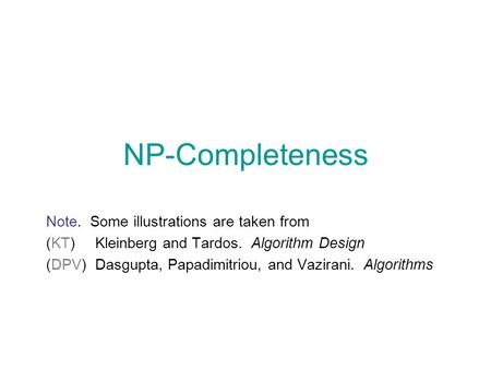 NP-Completeness Note. Some illustrations are taken from (KT) Kleinberg and Tardos. Algorithm Design (DPV)Dasgupta, Papadimitriou, and Vazirani. Algorithms.
