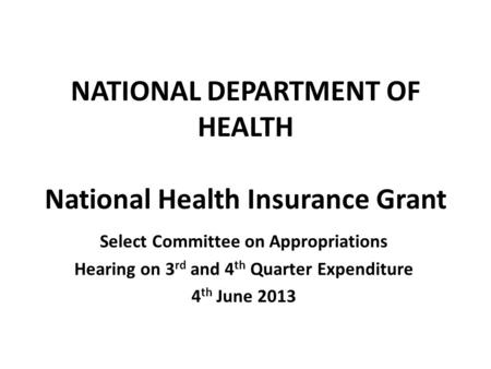 NATIONAL DEPARTMENT OF HEALTH National Health Insurance Grant Select Committee on Appropriations Hearing on 3 rd and 4 th Quarter Expenditure 4 th June.