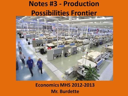 Notes #3 - Production Possibilities Frontier Economics MHS 2012-2013 Mr. Burdette.
