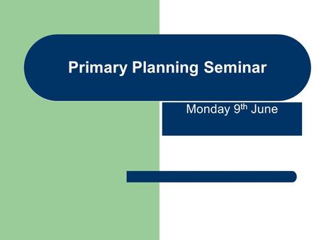 Primary Planning Seminar Monday 9 th June. Primary Planning Seminar Woodside School - Planning What have we done so far? Action :Working Party established.