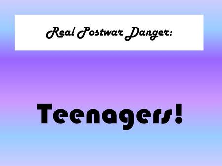 Real Postwar Danger: Teenagers!. The 1950s Rebels.