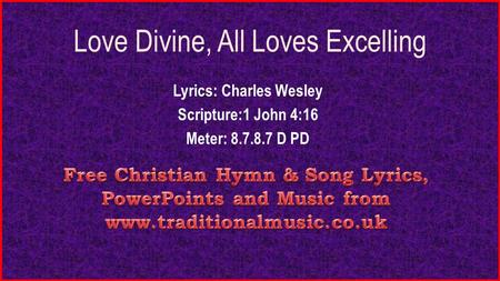 Love Divine, All Loves Excelling Lyrics: Charles Wesley Scripture:1 John 4:16 Meter: 8.7.8.7 D PD.