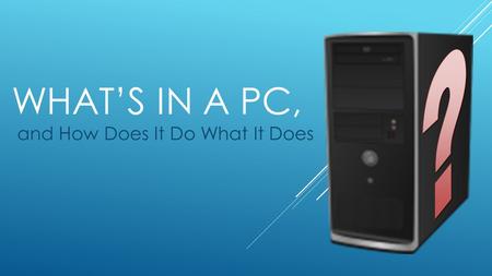 WHAT’S IN A PC, and How Does It Do What It Does. ON THE INSIDE… Power Supply CD/DVD Drive Hard Drive (ROM) Mother BoardMemory (RAM) Central Processing.