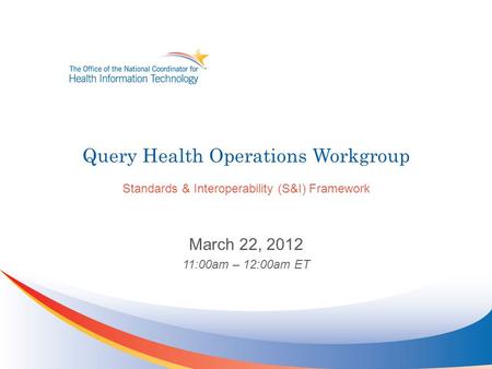 Query Health Operations Workgroup Standards & Interoperability (S&I) Framework March 22, 2012 11:00am – 12:00am ET.