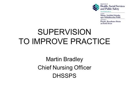 SUPERVISION TO IMPROVE PRACTICE Martin Bradley Chief Nursing Officer DHSSPS.