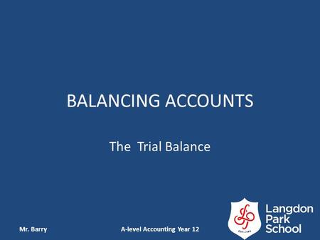 BALANCING ACCOUNTS The Trial Balance Mr. BarryA-level Accounting Year 12.