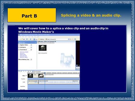 We will cover how to a splice a video clip and an audio clip in Windows Movie Maker’s Part B Splicing a video & an audio clip.