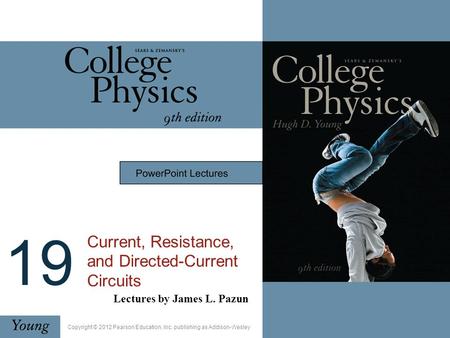 19 Current, Resistance, and Directed-Current Circuits Lectures by James L. Pazun Copyright © 2012 Pearson Education, Inc. publishing as Addison-Wesley.