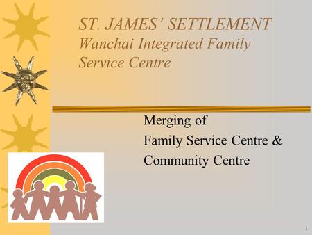 1 ST. JAMES’ SETTLEMENT Wanchai Integrated Family Service Centre Merging of Family Service Centre & Community Centre.