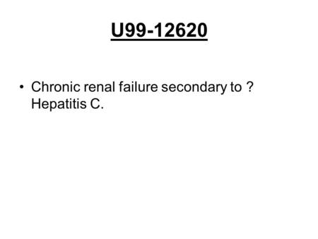 U99-12620 Chronic renal failure secondary to ? Hepatitis C.