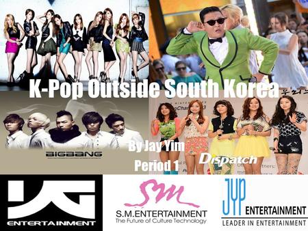 K-Pop Outside South Korea By Jay Yim Period 1. What is K-Pop? Korean Popular Music Originates from South Korea The Big 3: SM, YG, and JYP Entertainment.