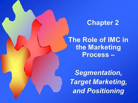 Chapter 2 The Role of IMC in the Marketing Process – Segmentation, Target Marketing, and Positioning.