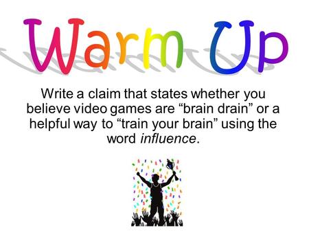 Write a claim that states whether you believe video games are “brain drain” or a helpful way to “train your brain” using the word influence.