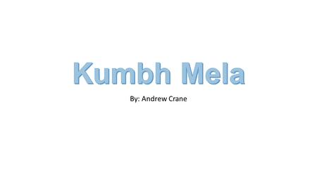By: Andrew Crane. Pilgrimage Kumbh Mela is celebrated 4 times every twelve years The Kumbh Mela is considered the largest gathering of people for religious.