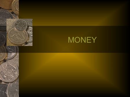 MONEY. Define Money? Coins and Bills? Economists define money in terms of its three uses 1) Medium of Exchange 2) Unit of Account 3) Store of Value.