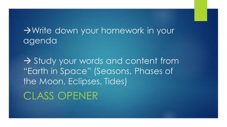  Write down your homework in your agenda  Study your words and content from “Earth in Space” (Seasons, Phases of the Moon, Eclipses, Tides) CLASS OPENER.