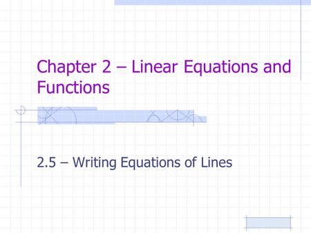 Chapter 2 – Linear Equations and Functions 2.5 – Writing Equations of Lines.