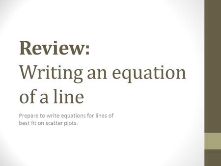 Review: Writing an equation of a line Prepare to write equations for lines of best fit on scatter plots.