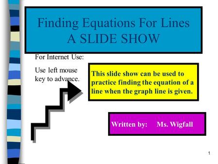 1 Finding Equations For Lines A SLIDE SHOW This slide show can be used to practice finding the equation of a line when the graph line is given. Written.