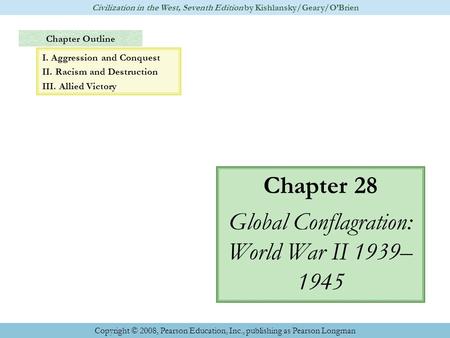Chapter Outline Chapter 28 Global Conflagration: World War II 1939– 1945 Civilization in the West, Seventh Edition by Kishlansky/Geary/O’Brien Copyright.