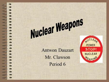 Antwon Dauzart Mr. Clawson Period 6 Though they give us a major advantage in the arms race, should we continue to use nuclear weapons or disarm them?