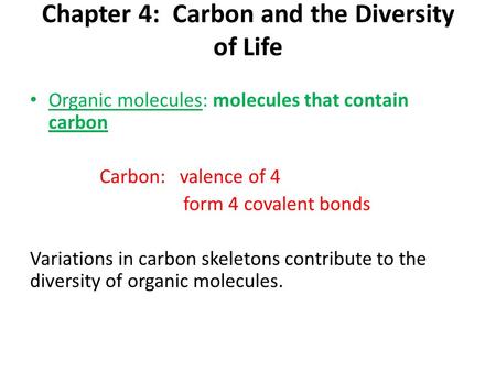 Chapter 4: Carbon and the Diversity of Life Organic molecules: molecules that contain carbon Carbon: valence of 4 form 4 covalent bonds Variations in carbon.