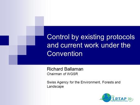 Control by existing protocols and current work under the Convention Richard Ballaman Chairman of WGSR Swiss Agency for the Environment, Forests and Landscape.