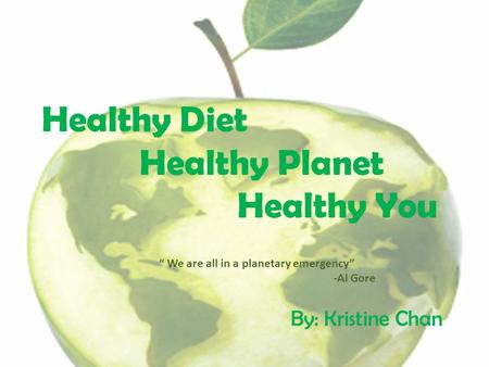 Healthy Diet Healthy Planet Healthy You By: Kristine Chan “ We are all in a planetary emergency” -Al Gore.