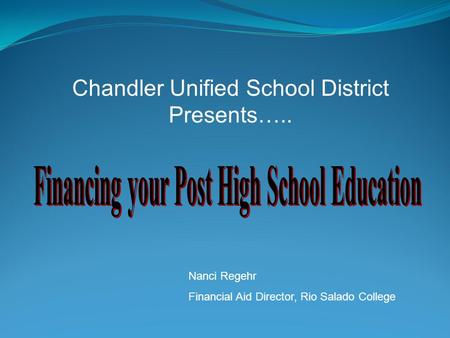 Chandler Unified School District Presents….. Nanci Regehr Financial Aid Director, Rio Salado College.