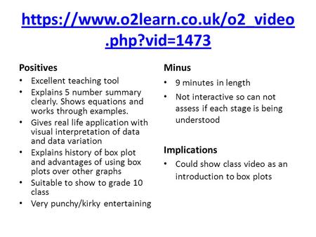 Https://www.o2learn.co.uk/o2_video.php?vid=1473 Positives Excellent teaching tool Explains 5 number summary clearly. Shows equations and works through.