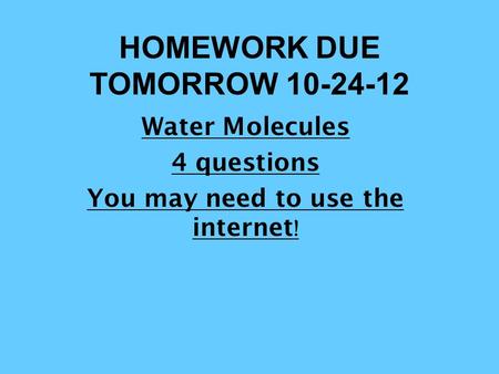 HOMEWORK DUE TOMORROW 10-24-12 Water Molecules 4 questions You may need to use the internet !
