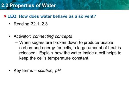 2.2 Properties of Water LEQ: How does water behave as a solvent? Reading 32.1, 2.3 Activator: connecting concepts –When sugars are broken down to produce.