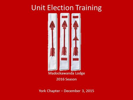 Unit Election Training Madockawanda Lodge 2016 Season York Chapter – December 3, 2015.