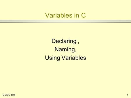 CMSC 1041 Variables in C Declaring, Naming, Using Variables.