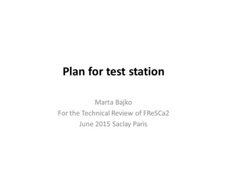 Plan for test station Marta Bajko For the Technical Review of FReSCa2 June 2015 Saclay Paris.