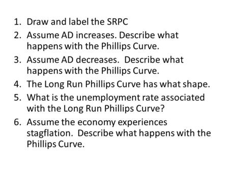 1.Draw and label the SRPC 2.Assume AD increases. Describe what happens with the Phillips Curve. 3.Assume AD decreases. Describe what happens with the Phillips.