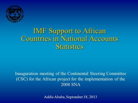 IMF Support to African Countries in National Accounts Statistics Inauguration meeting of the Continental Steering Committee (CSC) for the African project.