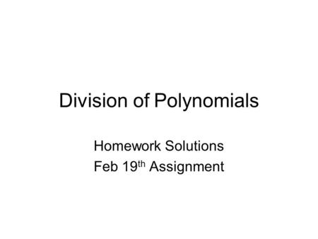 Division of Polynomials Homework Solutions Feb 19 th Assignment.