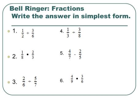 Bell Ringer: Fractions Write the answer in simplest form. 1. 2. 3. 4. 5. 6.