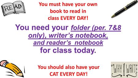 You need your folder (per. 7&8 only), writer’s notebook, and reader’s notebook for class today. You must have your own book to read in class EVERY DAY!