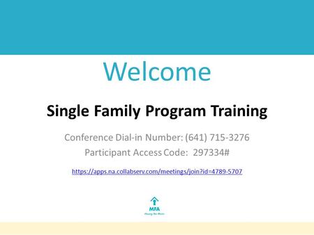 Welcome Single Family Program Training Conference Dial-in Number: (641) 715-3276 Participant Access Code: 297334# https://apps.na.collabserv.com/meetings/join?id=4789-5707.