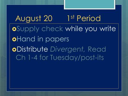 August 201 st Period  Supply check while you write  Hand in papers  Distribute Divergent, Read Ch 1-4 for Tuesday/post-its.