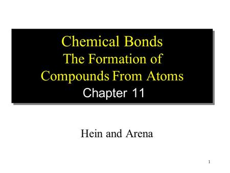 1 Chemical Bonds The Formation of Compounds From Atoms Chapter 11 Hein and Arena.